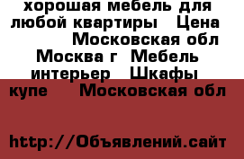 хорошая мебель для любой квартиры › Цена ­ 15 000 - Московская обл., Москва г. Мебель, интерьер » Шкафы, купе   . Московская обл.